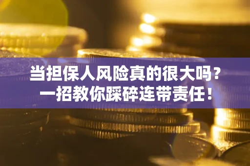 武汉当担保人风险真的很大吗？一招教你踩碎连带责任！