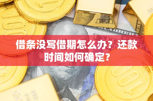 武汉借条没写借期怎么办？还款时间如何确定？