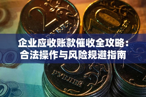 武汉企业应收账款催收全攻略：合法操作与风险规避指南