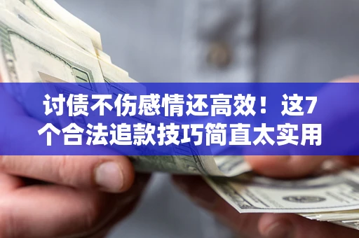 武汉讨债不伤感情还高效！这7个合法追款技巧简直太实用