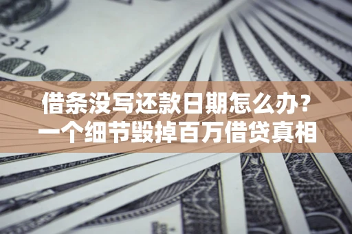 武汉借条没写还款日期怎么办？一个细节毁掉百万借贷真相
