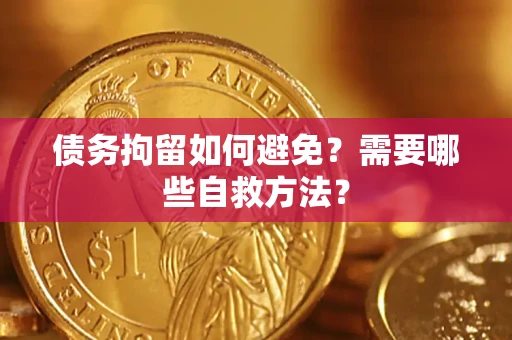 武汉债务拘留如何避免？需要哪些自救方法？