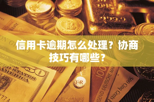 武汉信用卡逾期怎么处理？协商技巧有哪些？