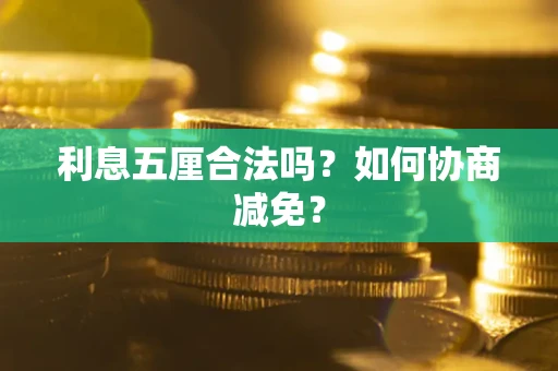 武汉利息五厘合法吗？如何协商减免？