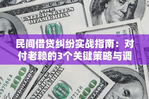 武汉民间借贷纠纷实战指南：对付老赖的3个关键策略与调解盲区解析