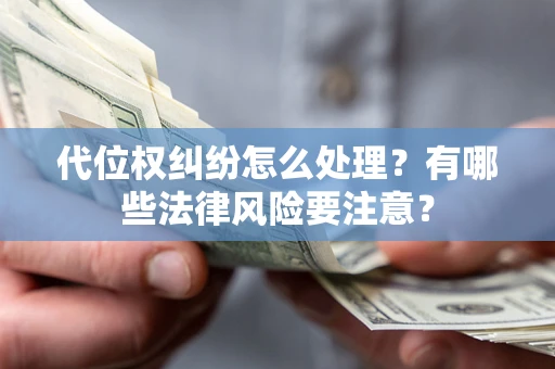 武汉代位权纠纷怎么处理？有哪些法律风险要注意？