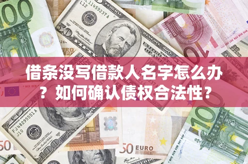 武汉借条没写借款人名字怎么办？如何确认债权合法性？