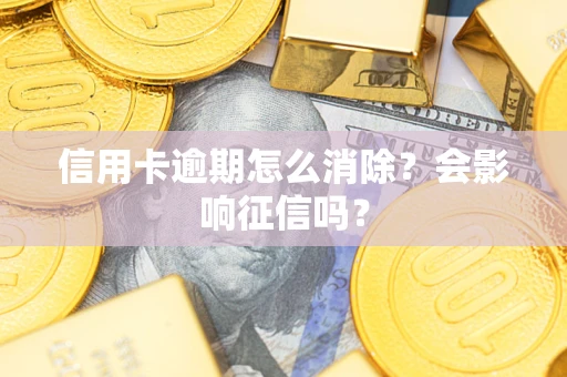 武汉信用卡逾期怎么消除？会影响征信吗？