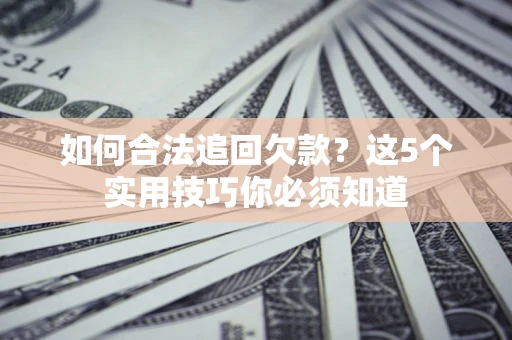 武汉如何合法追回欠款？这5个实用技巧你必须知道