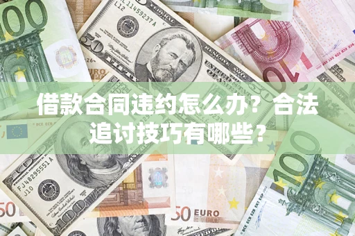 武汉借款合同违约怎么办？合法追讨技巧有哪些？