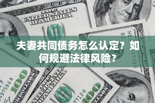 武汉夫妻共同债务怎么认定？如何规避法律风险？