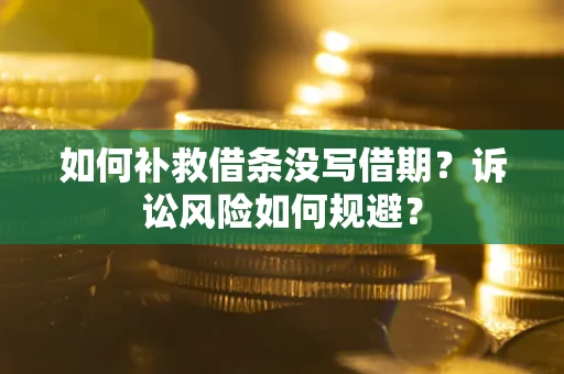 武汉如何补救借条没写借期？诉讼风险如何规避？