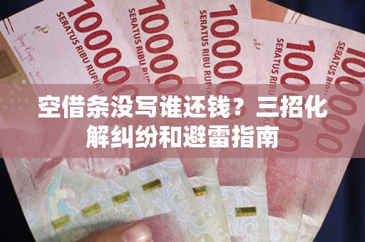 武汉空借条没写谁还钱？三招化解纠纷和避雷指南