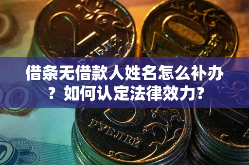 武汉借条无借款人姓名怎么补办？如何认定法律效力？