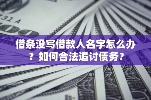 武汉借条没写借款人名字怎么办？如何合法追讨债务？