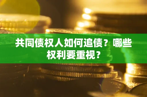 武汉共同债权人如何追债？哪些权利要重视？