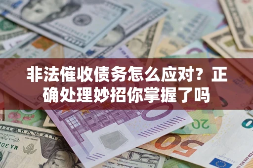 武汉非法催收债务怎么应对？正确处理妙招你掌握了吗