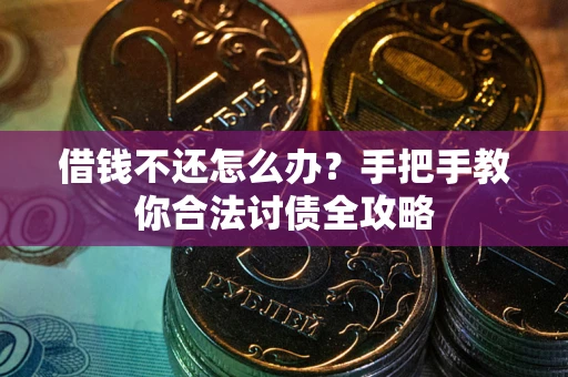 武汉借钱不还怎么办？手把手教你合法讨债全攻略