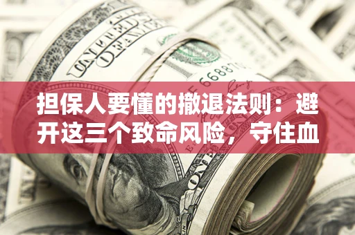 武汉担保人要懂的撤退法则：避开这三个致命风险，守住血汗钱