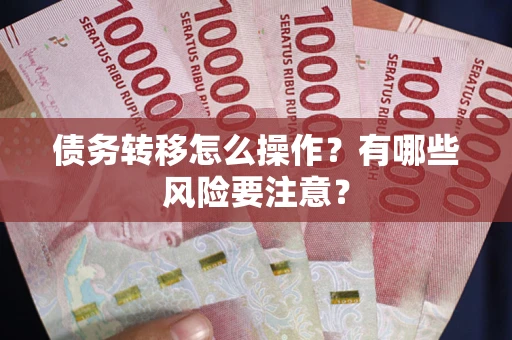 武汉债务转移怎么操作？有哪些风险要注意？