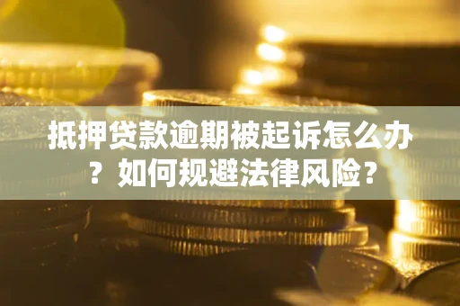 武汉抵押贷款逾期被起诉怎么办？如何规避法律风险？