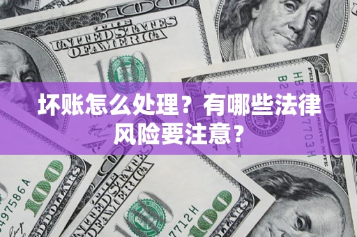 武汉坏账怎么处理？有哪些法律风险要注意？