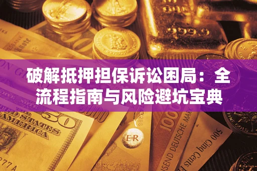 武汉破解抵押担保诉讼困局:全流程指南与风险避坑宝典 武汉破解抵押担保诉讼困局:全流程指南与风险避坑宝典