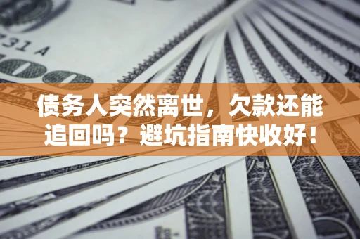武汉债务人突然离世，欠款还能追回吗？避坑指南快收好！