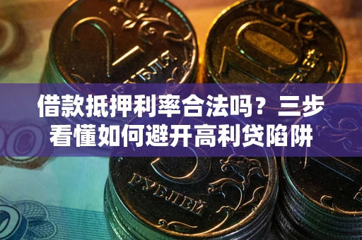 武汉借款抵押利率合法吗？三步看懂如何避开高利贷陷阱