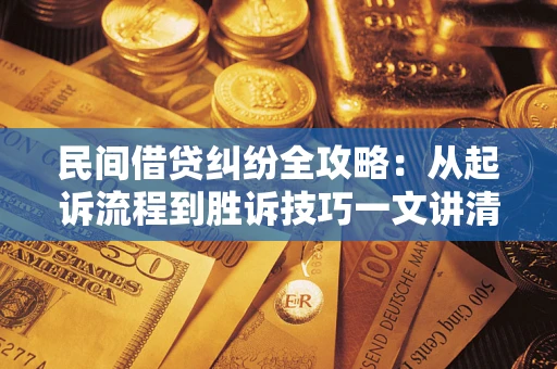 武汉民间借贷纠纷全攻略：从起诉流程到胜诉技巧一文讲清