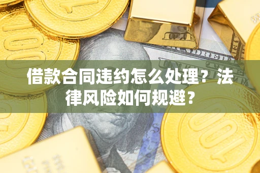 武汉借款合同违约怎么处理？法律风险如何规避？