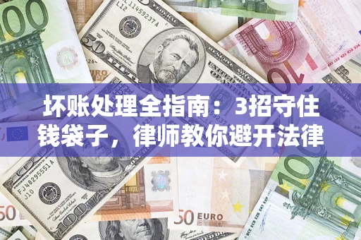 武汉坏账处理全指南：3招守住钱袋子，律师教你避开法律雷区