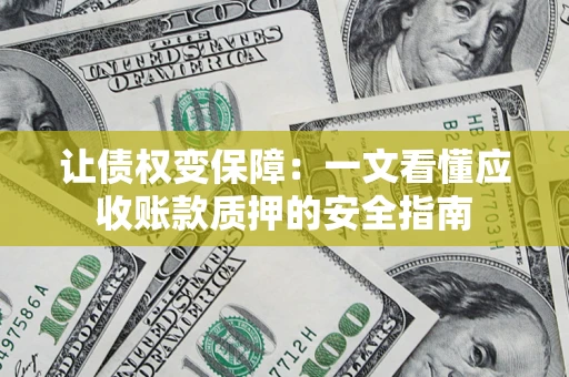 武汉让债权变保障：一文看懂应收账款质押的安全指南