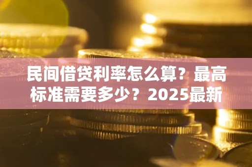 武汉民间借贷利率怎么算？最高标准需要多少？2025最新避坑指南