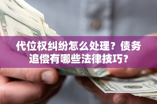 武汉代位权纠纷怎么处理？债务追偿有哪些法律技巧？