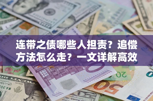 武汉连带之债哪些人担责？追偿方法怎么走？一文详解高效维权流程
