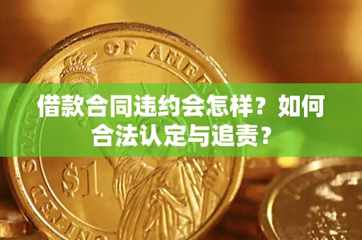 武汉借款合同违约会怎样？如何合法认定与追责？