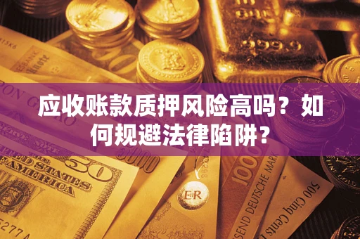 武汉应收账款质押风险高吗？如何规避法律陷阱？