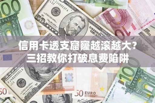 武汉信用卡透支窟窿越滚越大？三招教你打破息费陷阱
