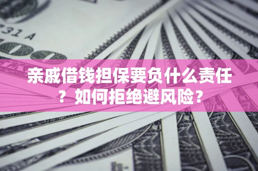 武汉亲戚借钱担保要负什么责任？如何拒绝避风险？