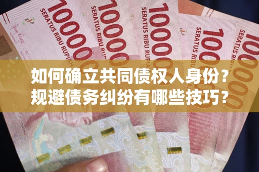 武汉如何确立共同债权人身份？规避债务纠纷有哪些技巧？