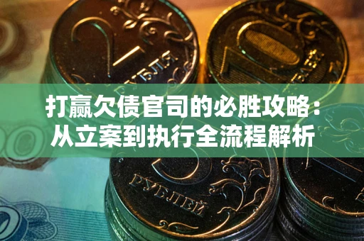 武汉打赢欠债官司的必胜攻略：从立案到执行全流程解析