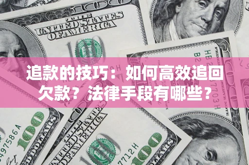 武汉追款的技巧：如何高效追回欠款？法律手段有哪些？
