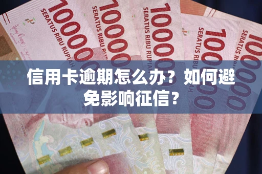 武汉信用卡逾期怎么办？如何避免影响征信？