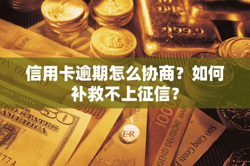 武汉信用卡逾期怎么协商？如何补救不上征信？