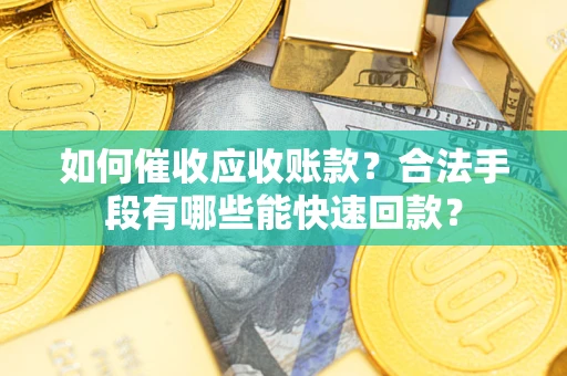 武汉如何催收应收账款？合法手段有哪些能快速回款？