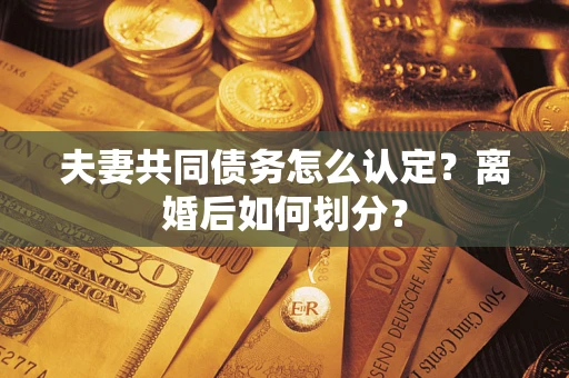 武汉夫妻共同债务怎么认定？离婚后如何划分？
