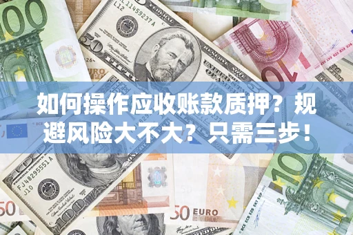 武汉如何操作应收账款质押？规避风险大不大？只需三步！