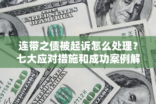 武汉连带之债被起诉怎么处理？七大应对措施和成功案例解析
