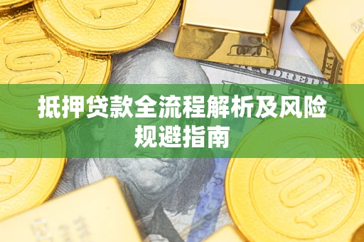 武汉抵押贷款全流程解析及风险规避指南